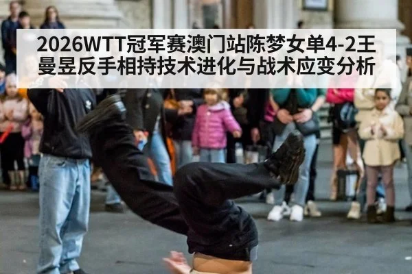 2026WTT冠军赛澳门站陈梦女单4-2王曼昱反手相持技术进化与战术应变分析 | kaiyun