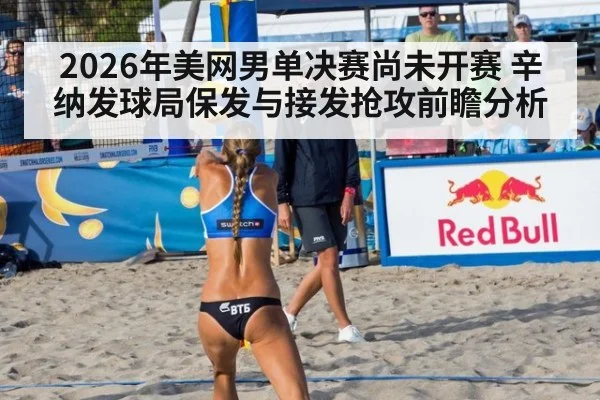 2026年美网男单决赛尚未开赛 辛纳发球局保发与接发抢攻前瞻分析