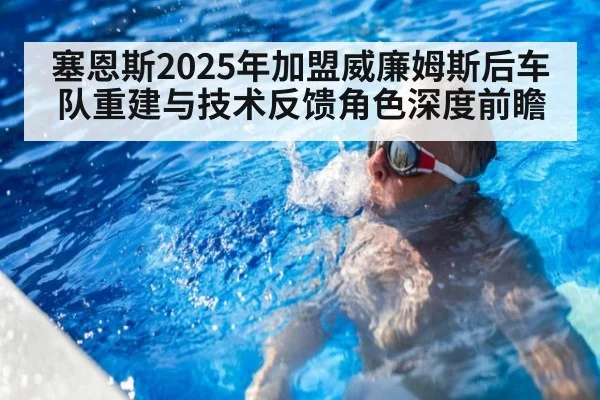 塞恩斯2025年加盟威廉姆斯后车队重建与技术反馈角色深度前瞻